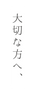 大切な方へ